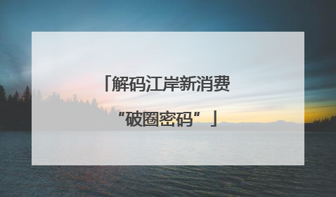 解码江岸新消费“破圈密码”
